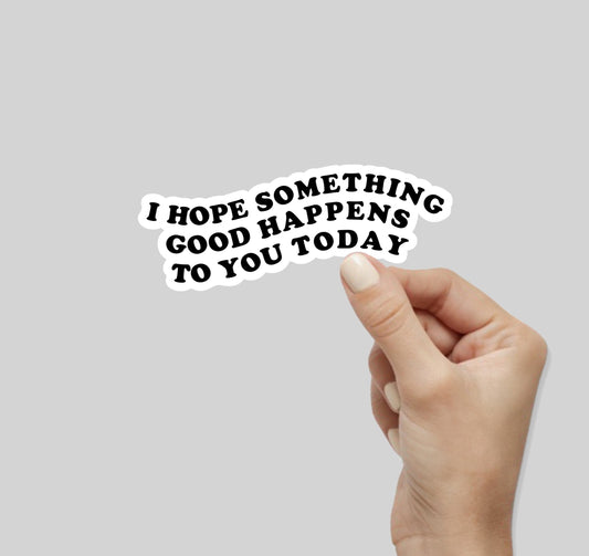 I Hope Something Good Happens To You Today Sticker